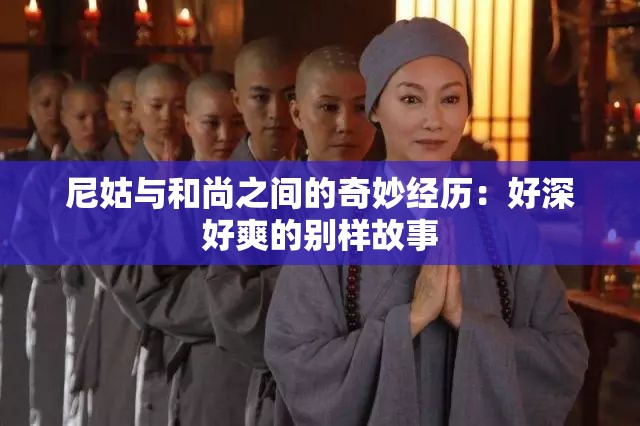 尼姑与和尚之间的奇妙经历：好深好爽的别样故事