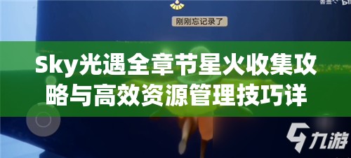 Sky光遇全章节星火收集攻略与高效资源管理技巧详解