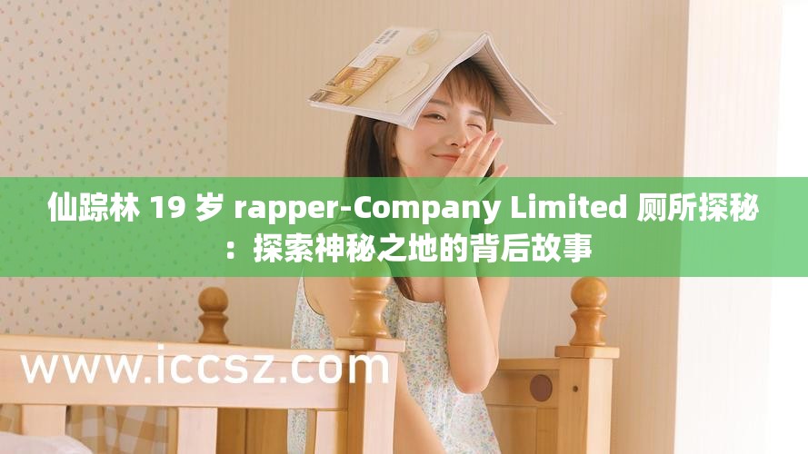 仙踪林 19 岁 rapper-Company Limited 厕所探秘：探索神秘之地的背后故事