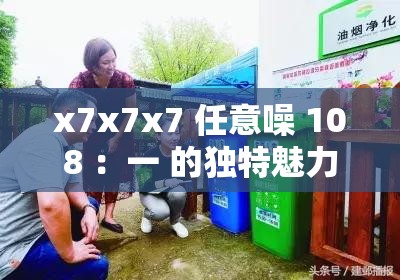 x7x7x7 任意噪 108 ：一 的独特魅力与无限可能