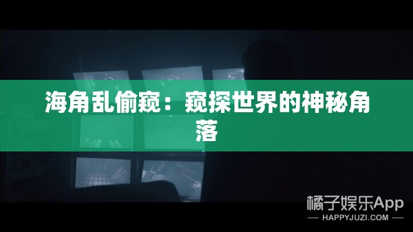 海角乱偷窥：窥探世界的神秘角落