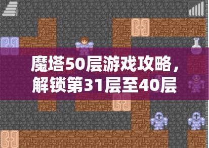 魔塔50层游戏攻略，解锁第31层至40层高效通关技巧与策略