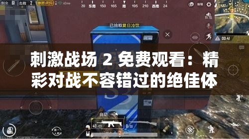 刺激战场 2 免费观看：精彩对战不容错过的绝佳体验