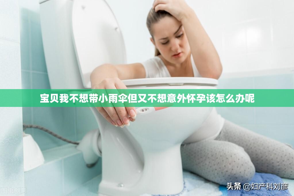 宝贝我不想带小雨伞但又不想意外怀孕该怎么办呢