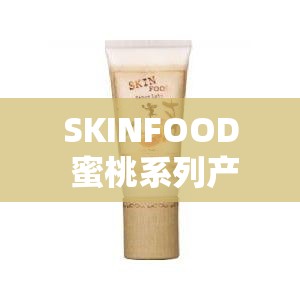 SKINFOOD 蜜桃系列产品的独特魅力与功效分享