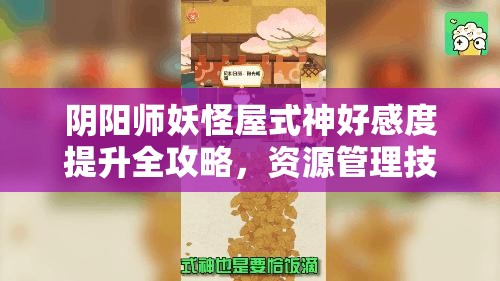 阴阳师妖怪屋式神好感度提升全攻略，资源管理技巧与最大化价值策略