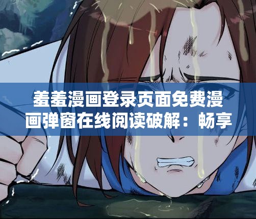 羞羞漫画登录页面免费漫画弹窗在线阅读破解：畅享精彩漫画的便捷途径