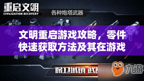 文明重启游戏攻略，零件快速获取方法及其在游戏中的重要作用详解