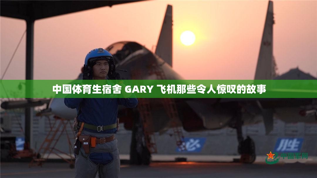 中国体育生宿舍 GARY 飞机那些令人惊叹的故事