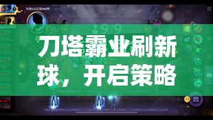 刀塔霸业刷新球，开启策略战斗新纪元，解锁无限可能的战斗钥匙