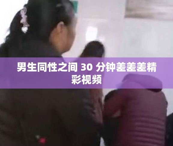 男生同性之间 30 分钟差差差精彩视频