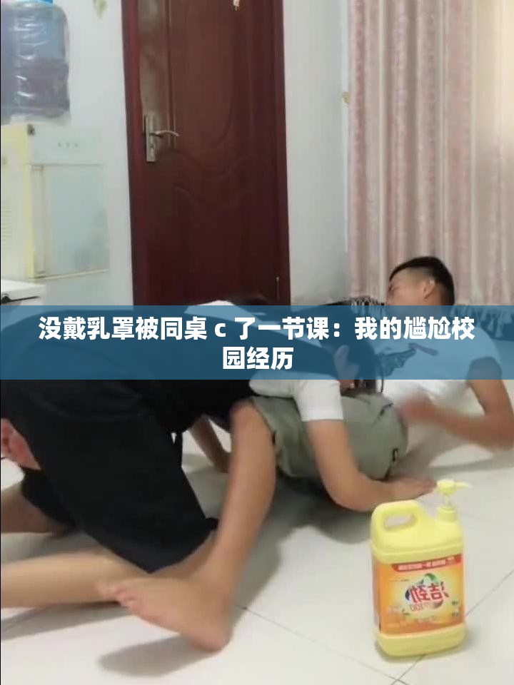 没戴乳罩被同桌 c 了一节课：我的尴尬校园经历