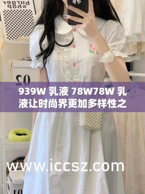 939W 乳液 78W78W 乳液让时尚界更加多样性之独特魅力展现