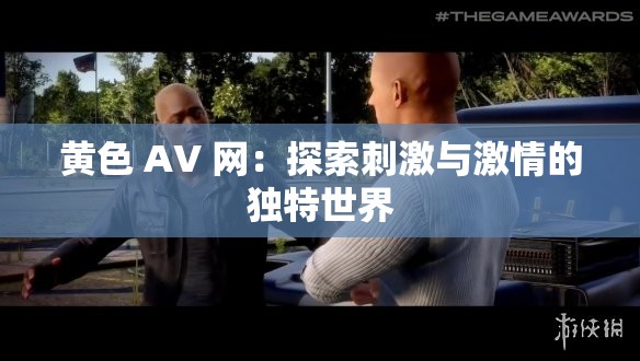 黄色 AV 网：探索刺激与激情的独特世界