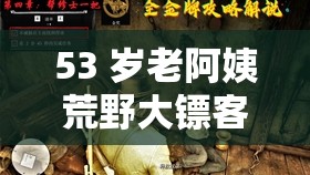 53 岁老阿姨荒野大镖客评测：别样体验与感悟