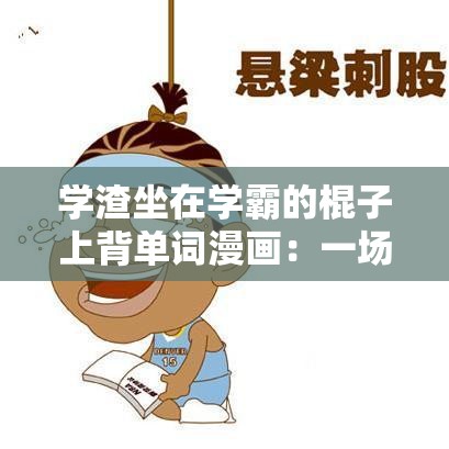 学渣坐在学霸的棍子上背单词漫画：一场独特的学习之旅