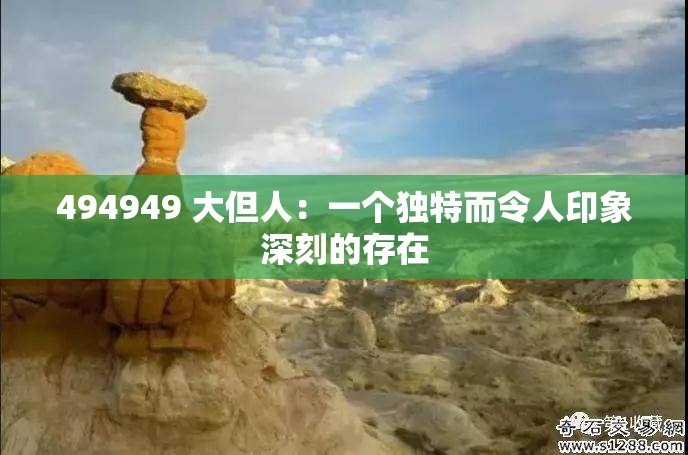 494949 大但人：一个独特而令人印象深刻的存在