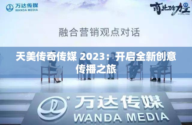 天美传奇传媒 2023：开启全新创意传播之旅