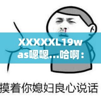 XXXXXL19was嗯嗯…哈啊：这是一段让人摸不着头脑的话语