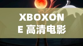 XBOXONE 高清电影体验之畅享极致视听盛宴的绝佳选择