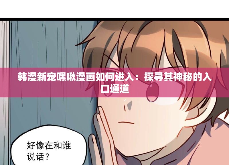 韩漫新宠嘿啾漫画如何进入：探寻其神秘的入口通道