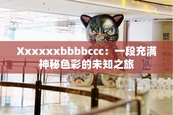 Xxxxxxbbbbccc：一段充满神秘色彩的未知之旅