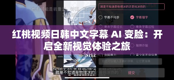 红桃视频日韩中文字幕 AI 变脸：开启全新视觉体验之旅