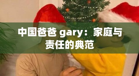 中国爸爸 gary：家庭与责任的典范