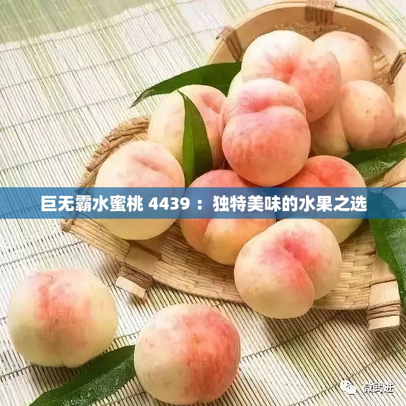 巨无霸水蜜桃 4439 ：独特美味的水果之选