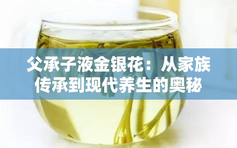 父承子液金银花：从家族传承到现代养生的奥秘