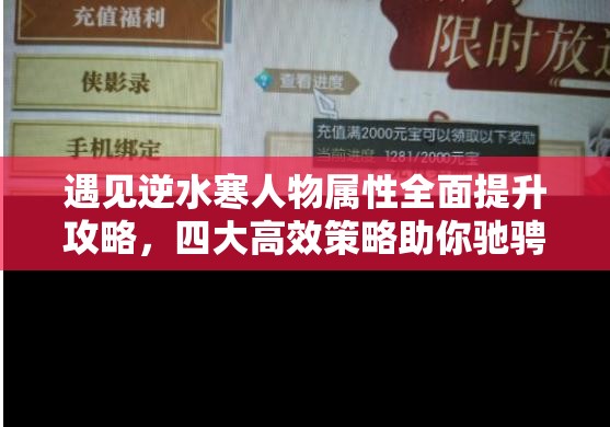 遇见逆水寒人物属性全面提升攻略，四大高效策略助你驰骋江湖，称霸武林