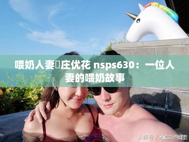 喂奶人妻夲庄优花 nsps630：一位人妻的喂奶故事