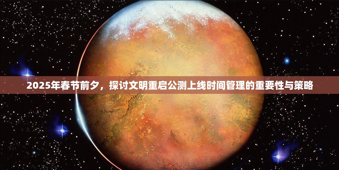 2025年春节前夕，探讨文明重启公测上线时间管理的重要性与策略