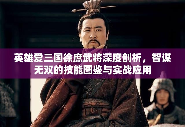 英雄爱三国徐庶武将深度剖析，智谋无双的技能图鉴与实战应用