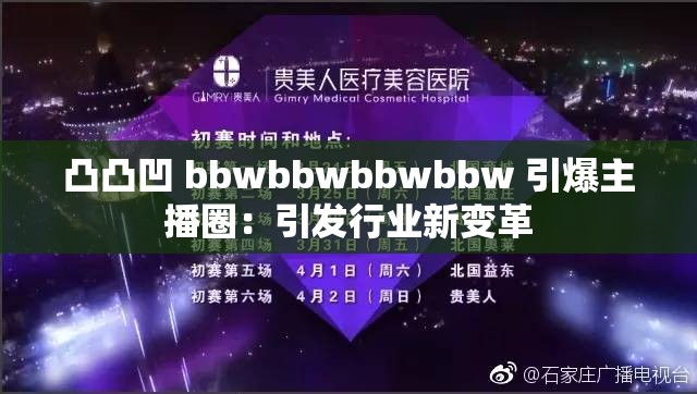 凸凸凹 bbwbbwbbwbbw 引爆主播圈：引发行业新变革