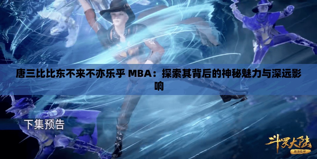 唐三比比东不来不亦乐乎 MBA：探索其背后的神秘魅力与深远影响