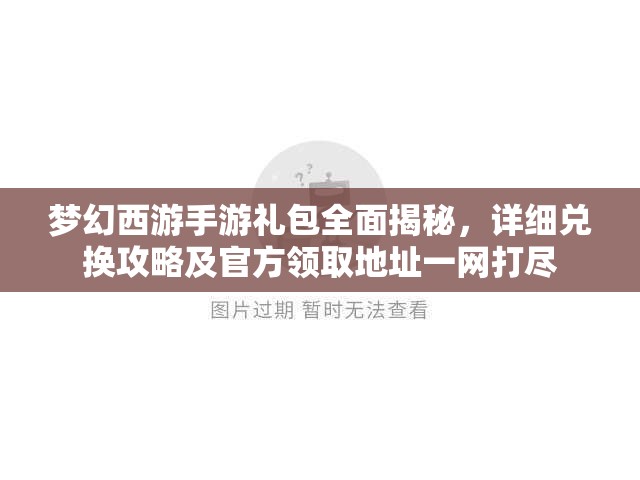 梦幻西游手游礼包全面揭秘，详细兑换攻略及官方领取地址一网打尽