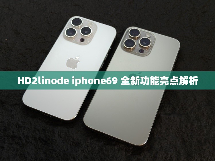 HD2linode iphone69 全新功能亮点解析