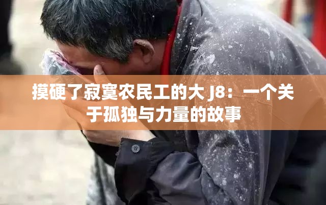 摸硬了寂寞农民工的大 J8：一个关于孤独与力量的故事