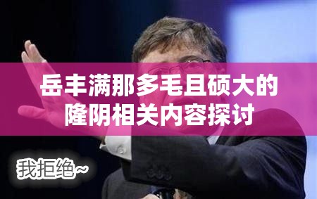 岳丰满那多毛且硕大的隆阴相关内容探讨