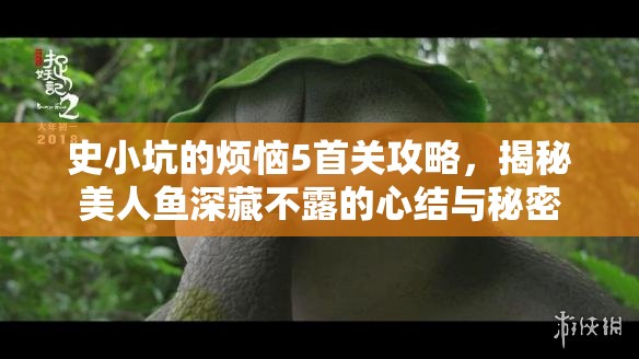 史小坑的烦恼5首关攻略，揭秘美人鱼深藏不露的心结与秘密