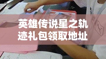 英雄传说星之轨迹礼包领取地址大全及资源管理高效使用策略解析