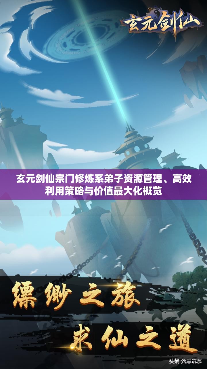 玄元剑仙宗门修炼系弟子资源管理、高效利用策略与价值最大化概览