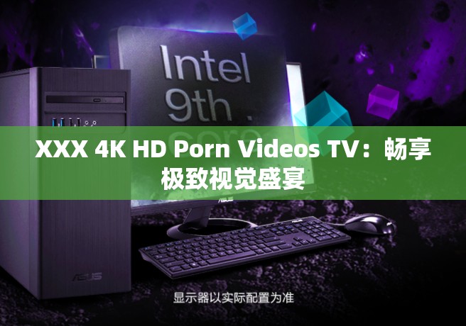 XXX 4K HD Porn Videos TV：畅享极致视觉盛宴