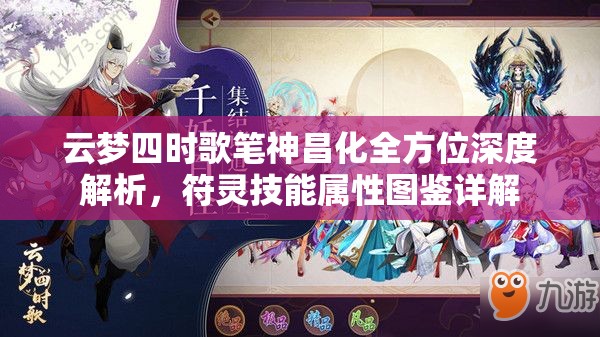 云梦四时歌笔神昌化全方位深度解析，符灵技能属性图鉴详解