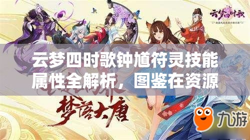 云梦四时歌钟馗符灵技能属性全解析，图鉴在资源管理中的重要性及高效策略应用