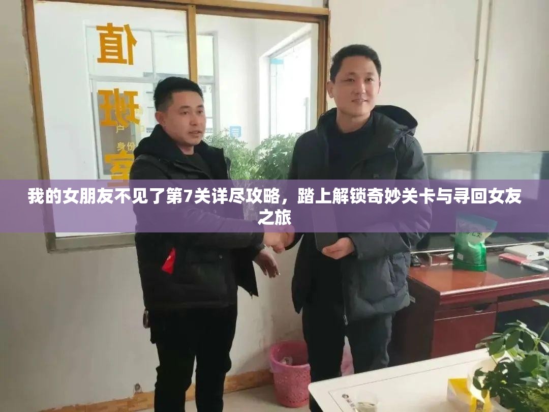 我的女朋友不见了第7关详尽攻略，踏上解锁奇妙关卡与寻回女友之旅