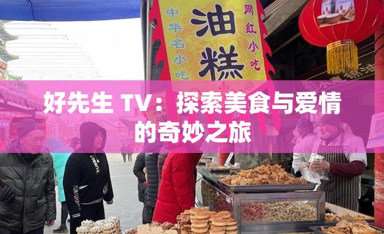 好先生 TV：探索美食与爱情的奇妙之旅