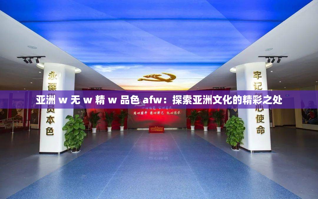 亚洲 w 无 w 精 w 品色 afw：探索亚洲文化的精彩之处