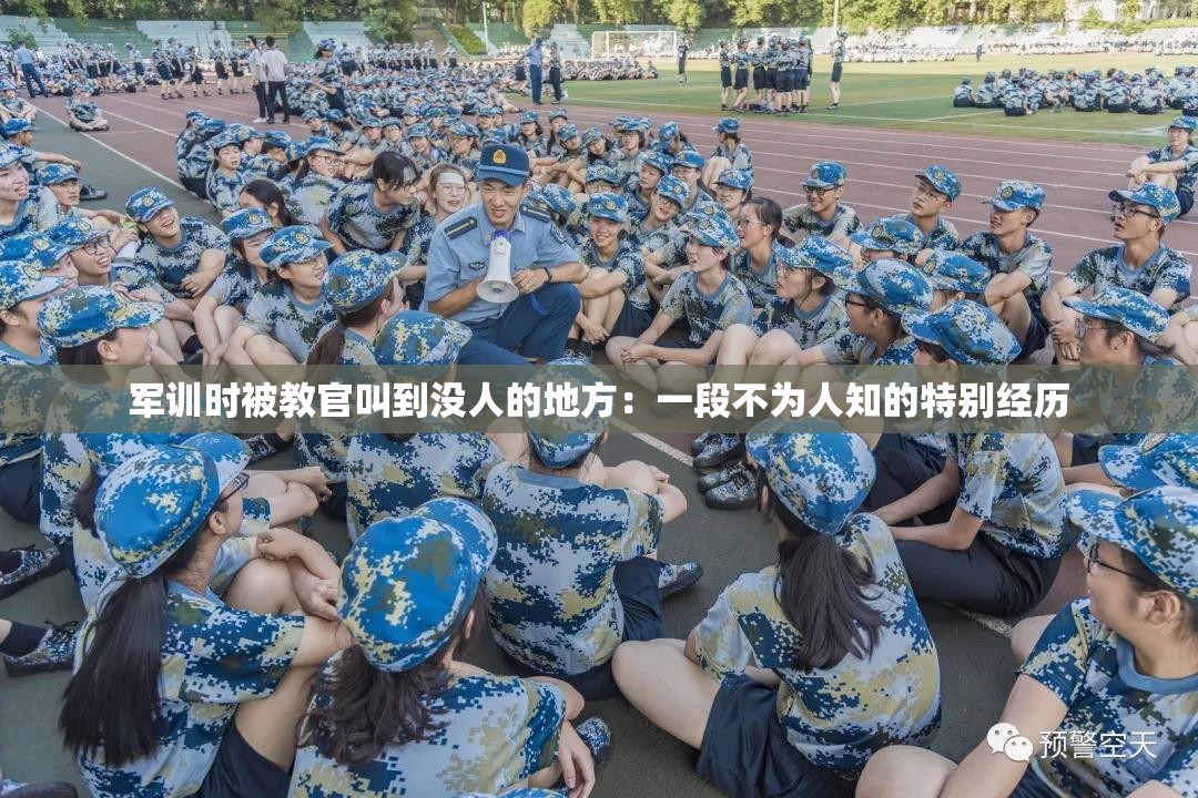 军训时被教官叫到没人的地方：一段不为人知的特别经历